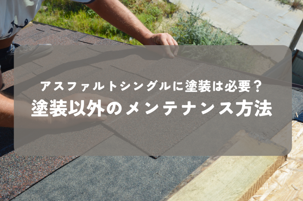 アスファルトシングルに塗装は必要？塗装以外のメンテナンス方法とは